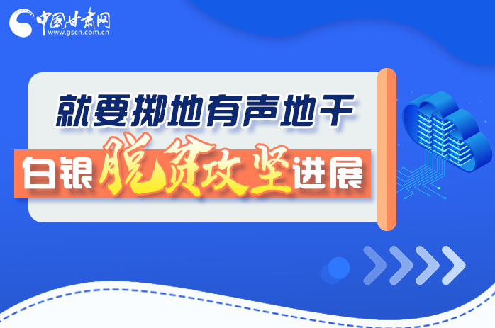 圖解|就要擲地有聲地干，白銀脫貧攻堅(jiān)工作進(jìn)展