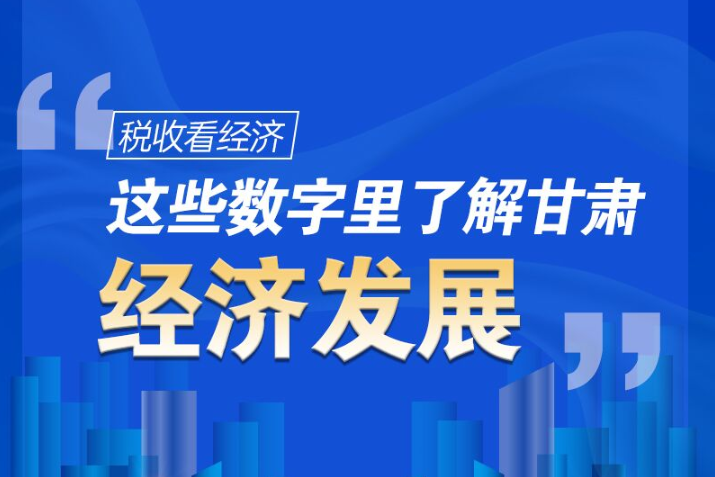 圖解|稅收看經(jīng)濟，這些數(shù)字里了解甘肅經(jīng)濟發(fā)展