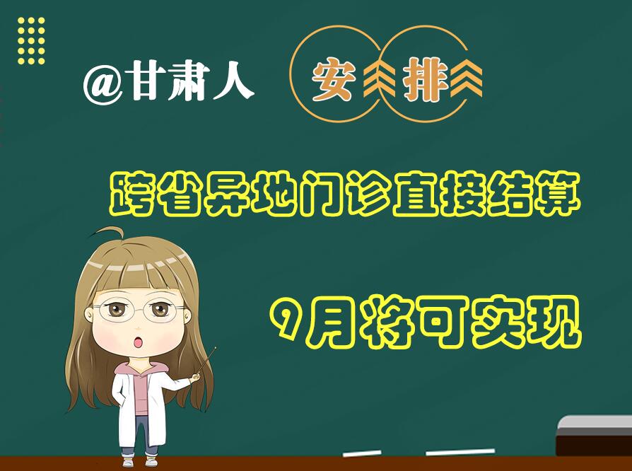 長圖|@甘肅人  安排！跨省異地門診直接結算9月將可實現(xiàn)