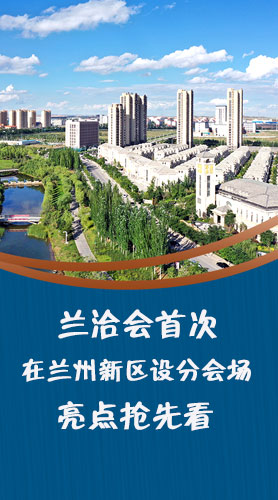 圖解|蘭洽會(huì)首次在蘭州新區(qū)設(shè)分會(huì)場(chǎng)，亮點(diǎn)搶先看！