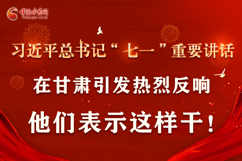 圖解|習(xí)近平總書記“七一”重要講話在甘肅引起熱烈反響，他們表示這樣干！