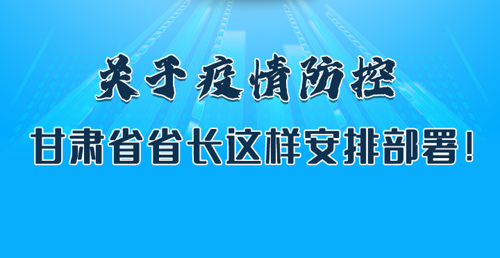 圖解|關(guān)于疫情防控 甘肅省省長這樣安排部署！