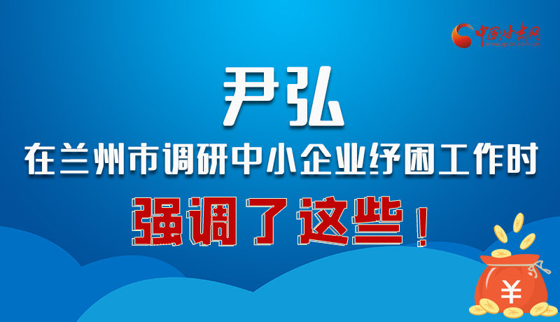 圖解|尹弘在蘭州市調(diào)研中小企業(yè)紓困工作時強調(diào)了這些！