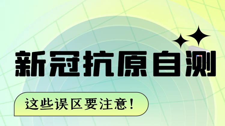 圖解|新冠抗原自測 這些誤區(qū)要注意！
