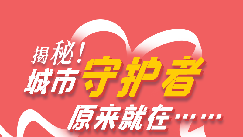 長圖|揭秘！城市守護(hù)者原來就在……