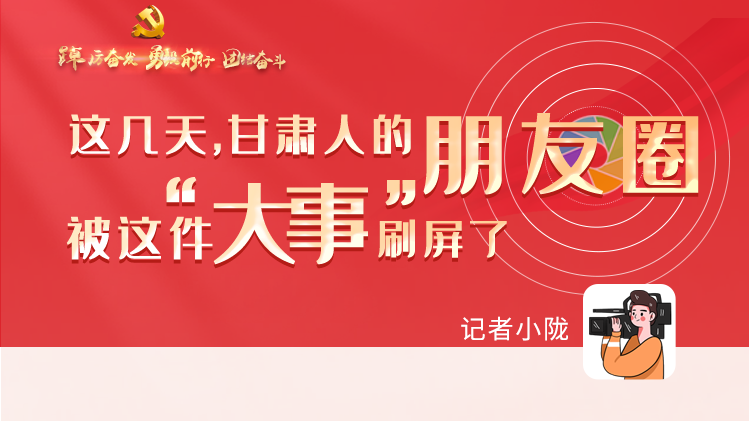 長圖|這幾天，甘肅人的朋友圈被這件大事刷屏了