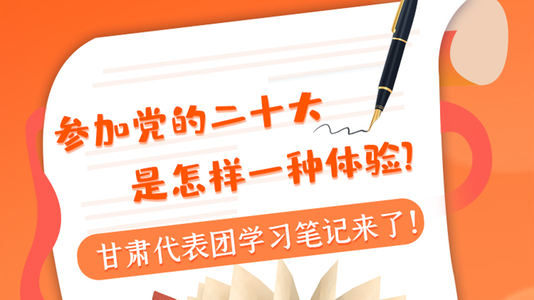 長(zhǎng)圖|參加黨的二十大是怎樣一種體驗(yàn)？甘肅代表團(tuán)學(xué)習(xí)筆記來了！