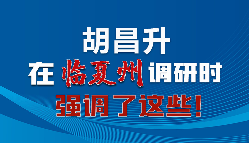 圖解|胡昌升在臨夏州調(diào)研時強(qiáng)調(diào)了這些！