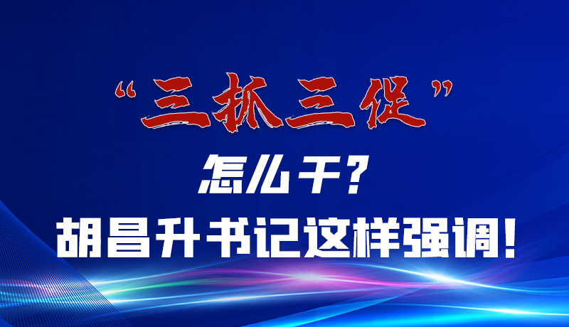 圖解|“三抓三促”怎么干？胡昌升書記這樣強(qiáng)調(diào)！