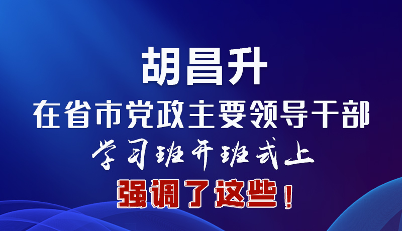 圖解|胡昌升在省市黨政主要領(lǐng)導(dǎo)干部學習班開班式上強調(diào)了這些！