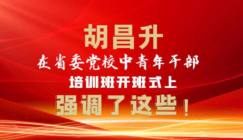 圖解|胡昌升在省委黨校中青年干部培訓班開班式上強調(diào)了這些！