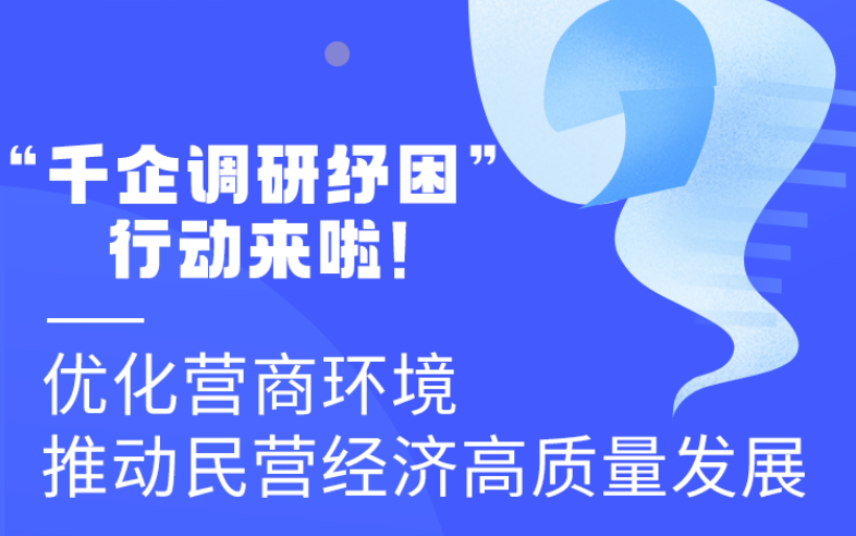 圖解丨“千企調(diào)研紓困”行動來啦！優(yōu)化營商環(huán)境 推動民營經(jīng)濟高質(zhì)量發(fā)展