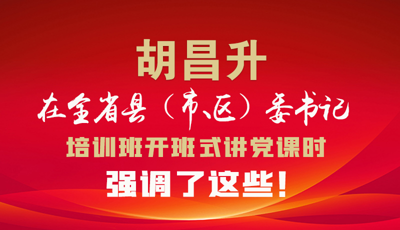 圖解|胡昌升在全省縣（市、區(qū)）委書記培訓(xùn)班開班式講黨課時(shí)強(qiáng)調(diào)了這些！