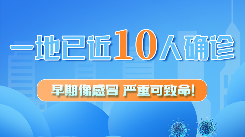 圖解 | 一地已近10人確診！早期像感冒，嚴(yán)重可致命！