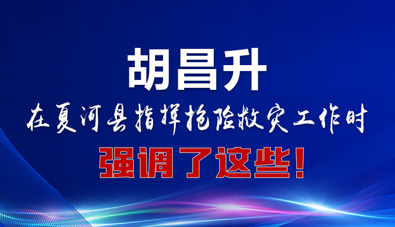 圖解|胡昌升在夏河縣指揮搶險(xiǎn)救災(zāi)工作時(shí)強(qiáng)調(diào)了這些！