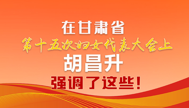  圖解|在甘肅省第十五次婦女代表大會上 胡昌升強(qiáng)調(diào)了這些！