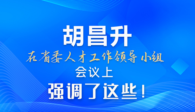 【甘快看】圖解|胡昌升在省委人才工作領(lǐng)導(dǎo)小組會議上強調(diào)了這些！