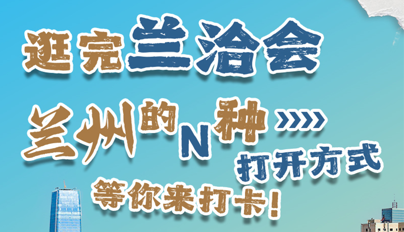 逛完蘭洽會(huì) 蘭州的N種打開方式！等你來(lái)打卡