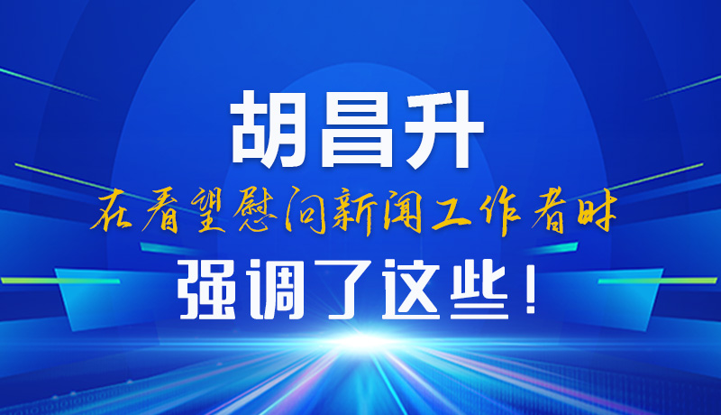 圖解|胡昌升在看望慰問(wèn)新聞工作者時(shí)強(qiáng)調(diào)了這些！