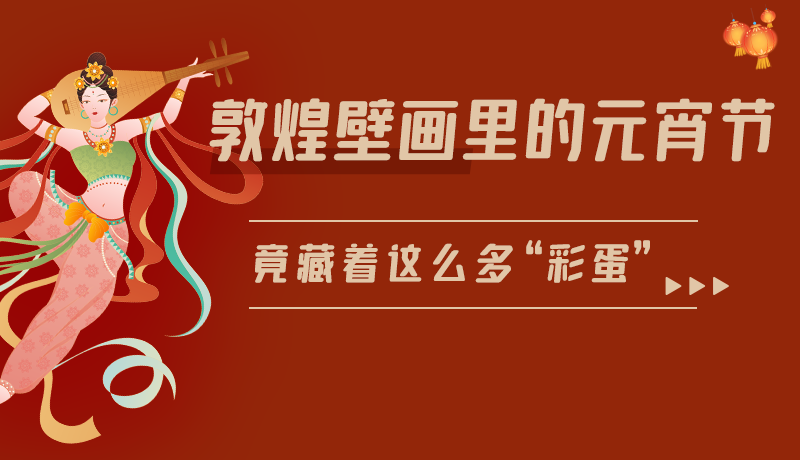 長圖|敦煌壁畫里的元宵節(jié)，竟藏著這么多“彩蛋”