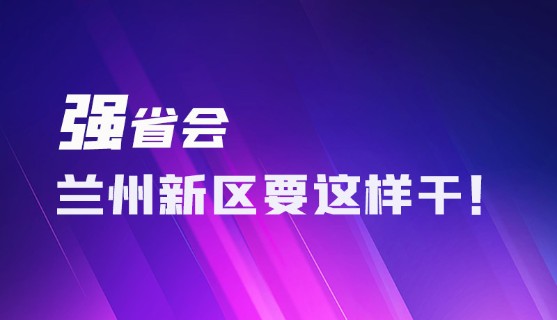 圖解|強省會 蘭州新區(qū)要這樣干！