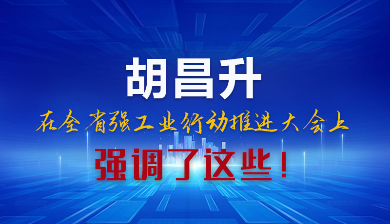 圖解|胡昌升在全省強工業(yè)行動推進大會上強調(diào)了這些！