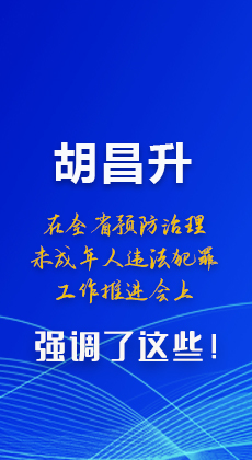 圖解|胡昌升在全省預(yù)防治理未成年人違法犯罪工作推進(jìn)會上強(qiáng)調(diào)了這些！