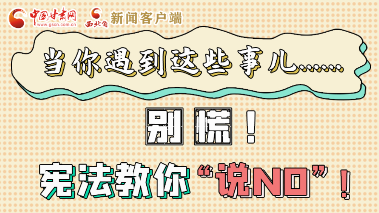 【甘快看】e法耀隴原|當(dāng)你遇到這些事兒……別慌！憲法教你“說NO”！ 