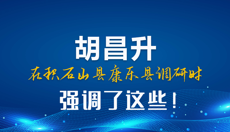 圖解|胡昌升在積石山縣康樂縣調(diào)研時強調(diào)這些！