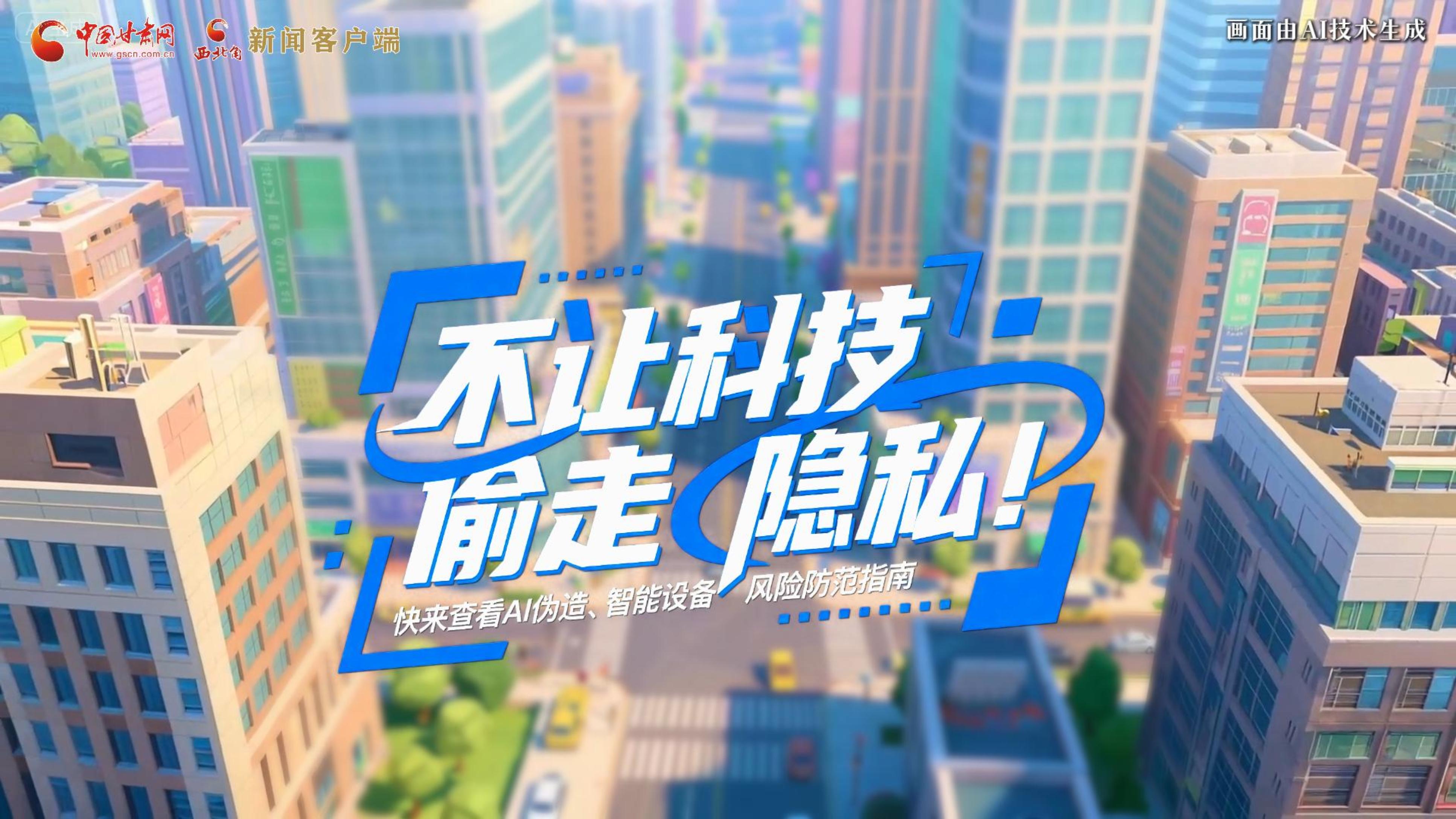 【甘快看】AI視頻|不讓科技“偷走”隱私！快來查看AI偽造、智能設(shè)備風(fēng)險(xiǎn)防范指南！